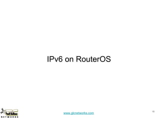 www.glcnetworks.com
IPv6 on RouterOS
18
 