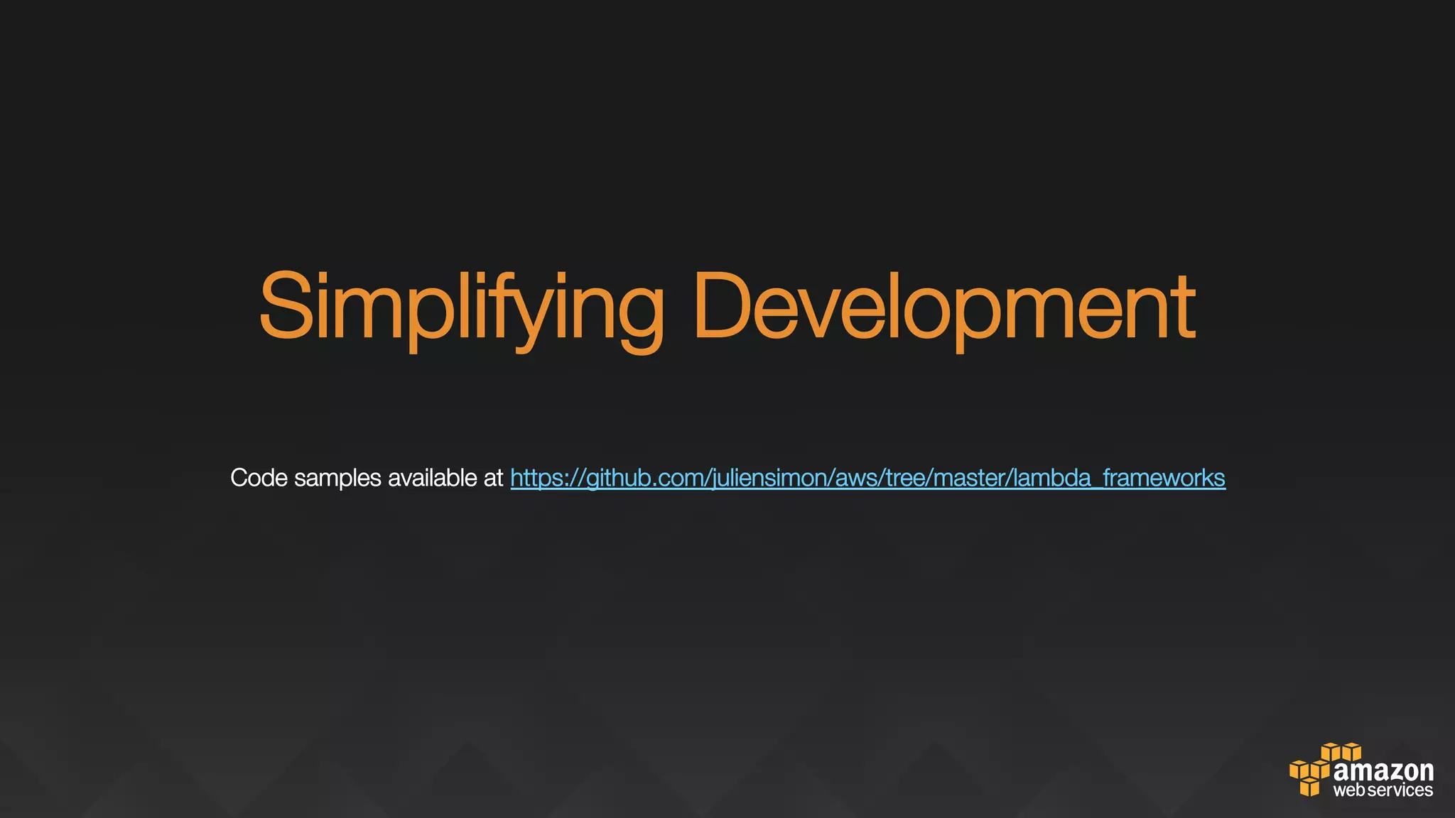 "
Simplifying Development "
"Code samples available at https://github.com/juliensimon/aws/tree/master/lambda_frameworks "
"

 