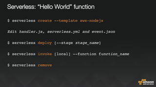 Serverless: “Hello World” function
$ serverless create --template aws-nodejs
Edit handler.js, serverless.yml and event.json
$ serverless deploy [--stage stage_name]
$ serverless invoke [local] --function function_name
$ serverless remove
 