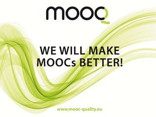 MOOQ for the quality of MOOCs:
“We will make MOOCs better”
Quality Reference Framework with
indicators for design & comparison
www.MOOC-quality.eu
Frameworks: MOOQ
 