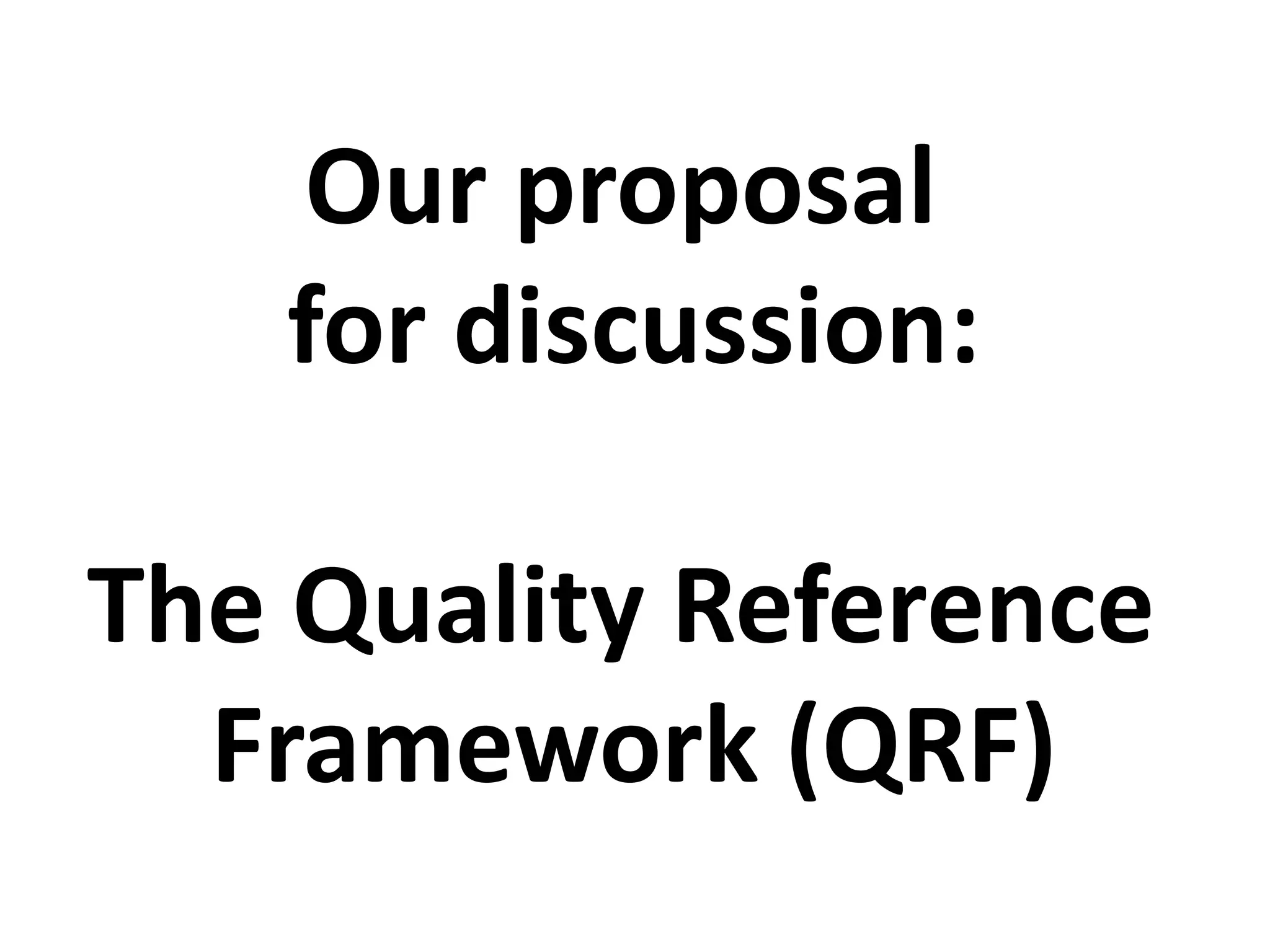 Our proposal
for discussion:
The Quality Reference
Framework (QRF)
 