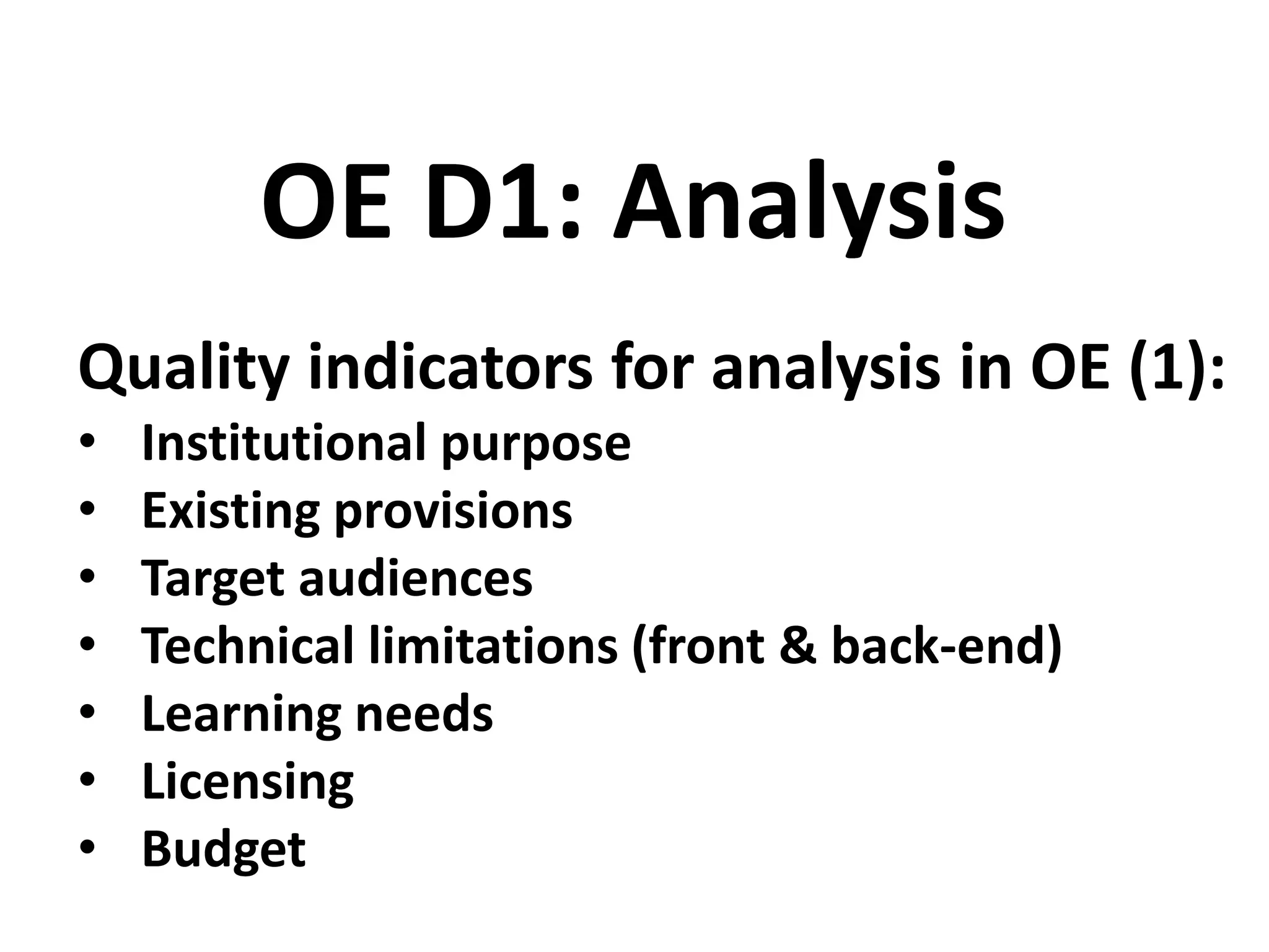 Quality indicators for analysis in OE (1):
• Institutional purpose
• Existing provisions
• Target audiences
• Technical limitations (front & back-end)
• Learning needs
• Licensing
• Budget
OE D1: Analysis
 