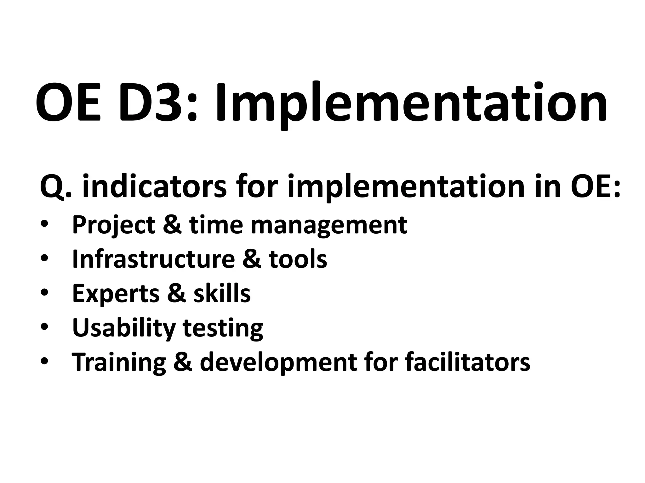 Q. indicators for implementation in OE:
• Project & time management
• Infrastructure & tools
• Experts & skills
• Usability testing
• Training & development for facilitators
OE D3: Implementation
 