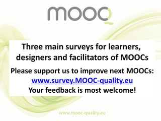 Three main surveys for learners,
designers and facilitators of MOOCs
Please support us to improve next MOOCs:
www.survey.M...