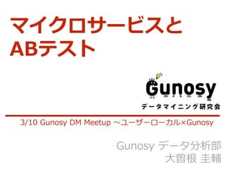 マイクロサービスと
ABテスト
Gunosy データ分析部
⼤曽根 圭輔
3/10 Gunosy DM Meetup 〜ユーザーローカル×Gunosy
 