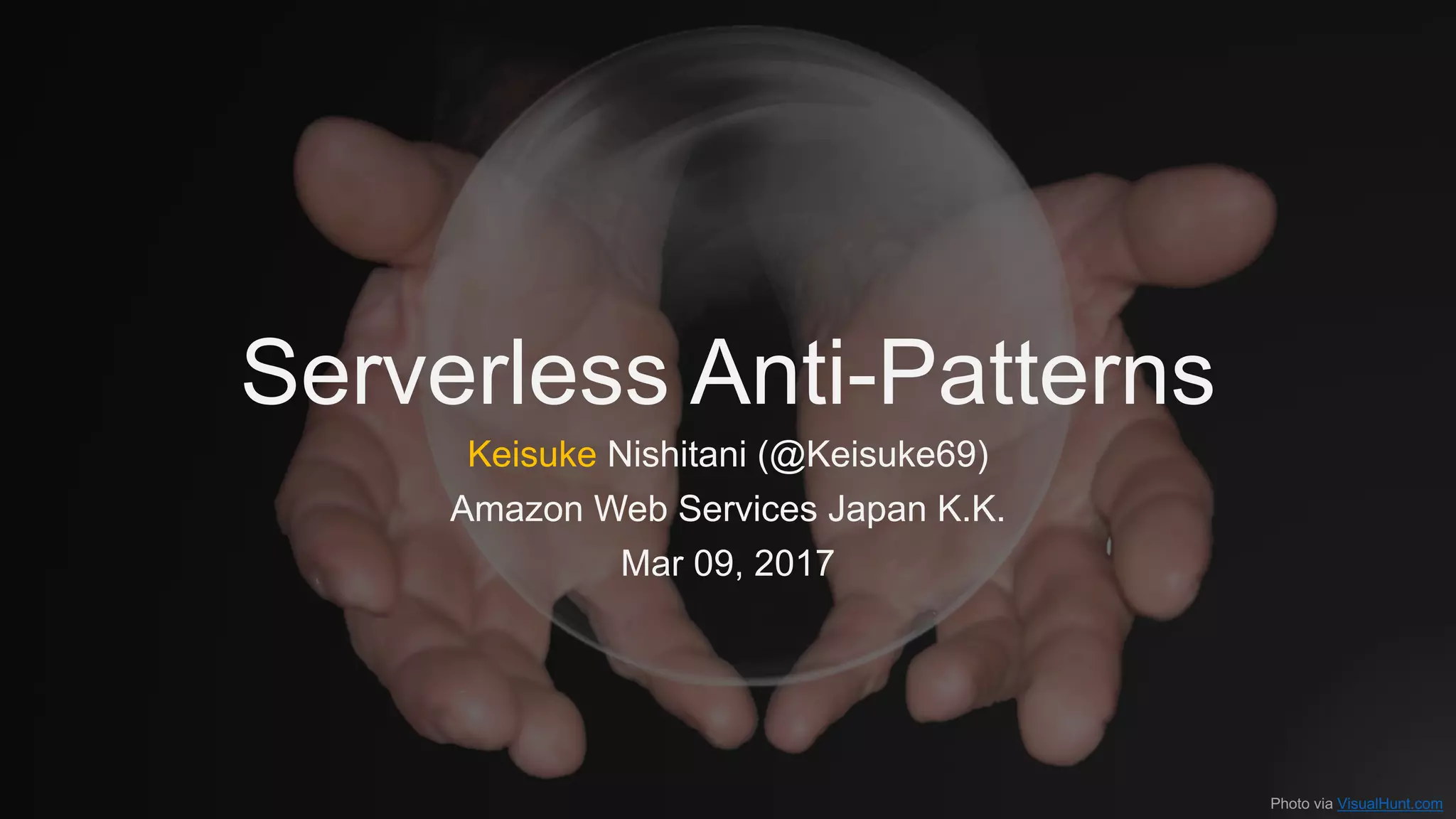 Serverless Anti-Patterns
Keisuke Nishitani (@Keisuke69)
Amazon Web Services Japan K.K.
Mar 09, 2017
Photo via VisualHunt.com
 