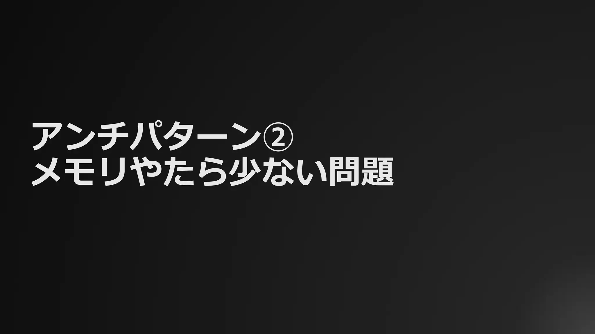 アンチパターン②
メモリやたら少ない問題
 