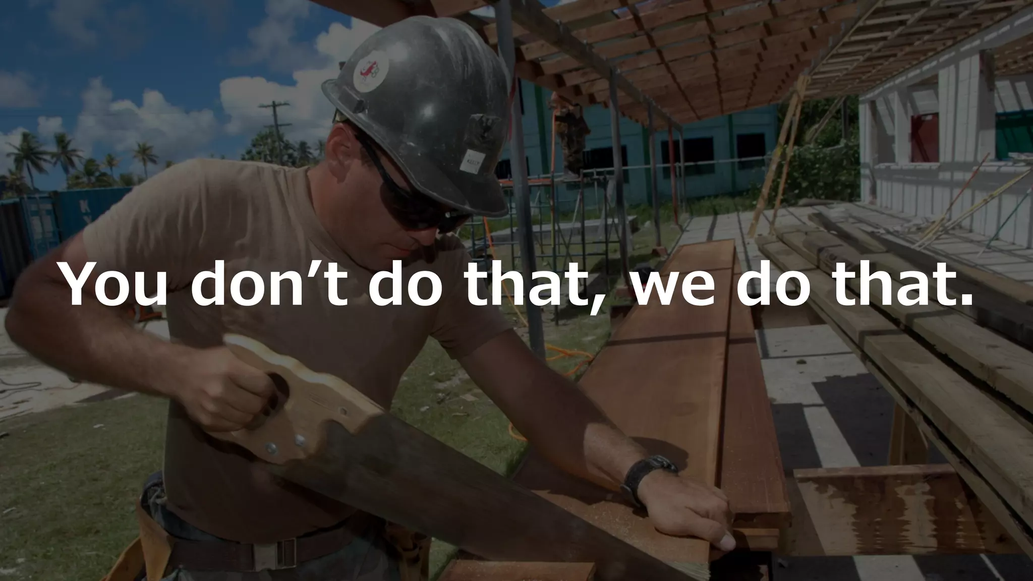 You donʼt do that, we do that.
 