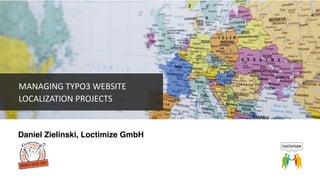Daniel Zielinski, Loctimize GmbH
MANAGING	TYPO3	WEBSITE	
LOCALIZATION	PROJECTS
 