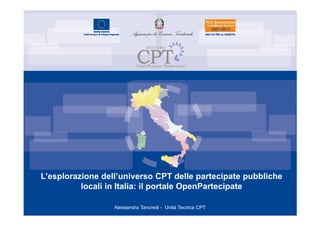 L’esplorazione dell’universo CPT delle partecipate pubbliche
locali in Italia: il portale OpenPartecipate
Alessandra Tancredi - Unità Tecnica CPT
 