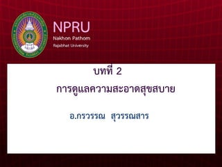 บทที่ 2
การดูแลความสะอาดสุขสบาย
อ.กรวรรณ สุวรรณสาร
 