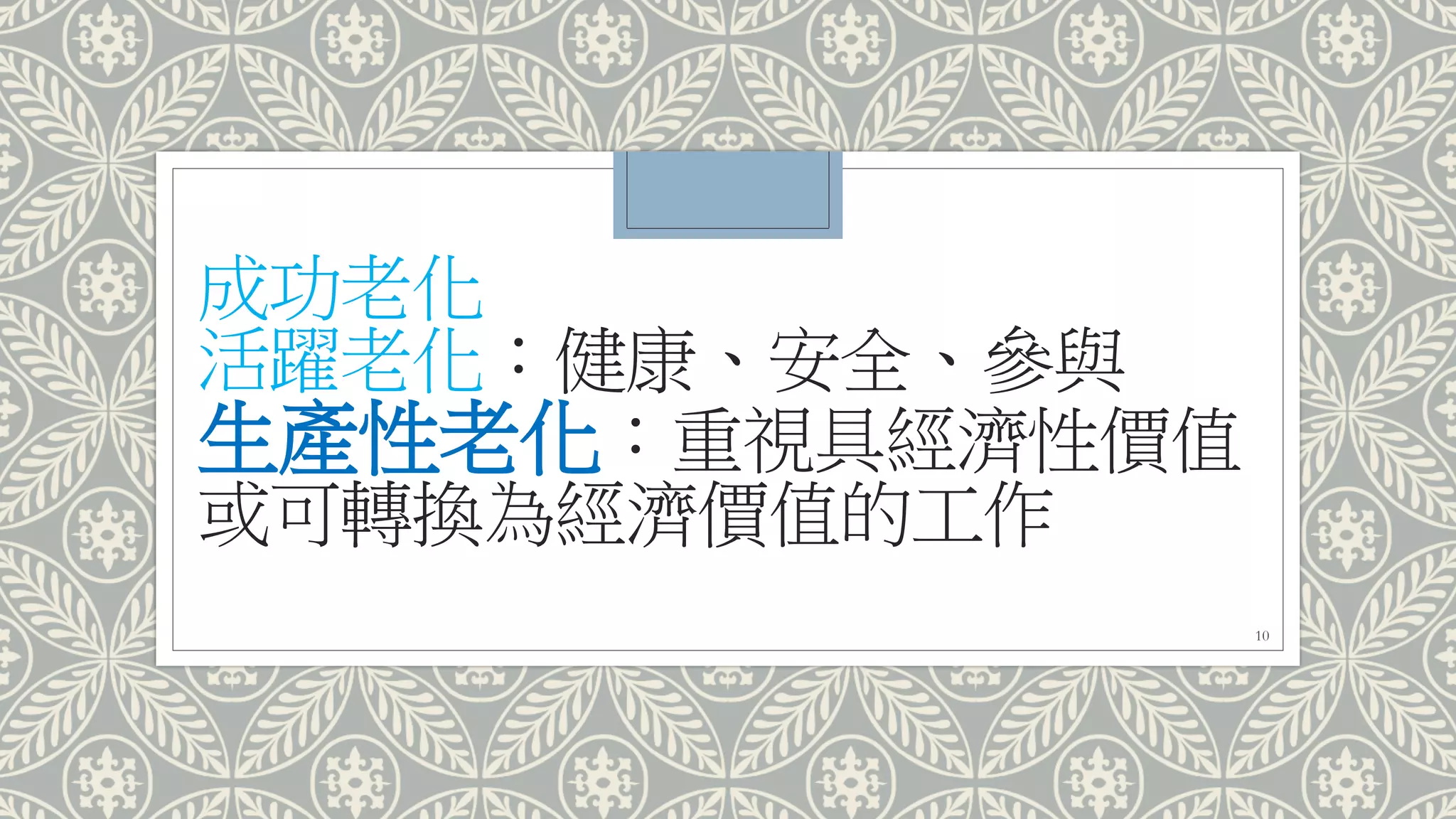 成功老化
活躍老化：健康、安全、參與
生產性老化：重視具經濟性價值
或可轉換為經濟價值的工作
10
 