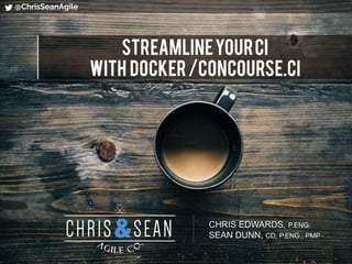@ChrisSeanAgile
CHRIS EDWARDS, P.ENG.
SEAN DUNN, CD, P.ENG., PMP
StreamlineyourCI
with docker/concourse.ci
 