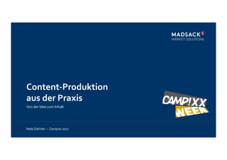 Content-­‐Produktion	
  
aus	
  der	
  Praxis	
  
Von	
  der	
  Idee	
  zum	
  Inhalt	
  
	
  
Niels	
  Dahnke	
  	
  –	
  	
  Campixx	
  2017	
  
 