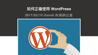 如何正確使⽤用 WordPress
2017/03/10 Gandi 內湖辦公室
 