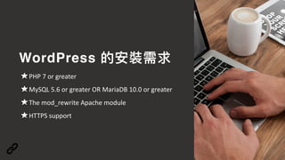 WordPress 的安裝需求
PHP	7	or	greater	
MySQL	5.6	or	greater	OR	MariaDB	10.0	or	greater	
The	mod_rewrite	Apache	module	
HTTPS	support
 