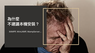 為什什麼
不建議本機安裝？
XAMPP,	WinLAMP,	WampServer…
 