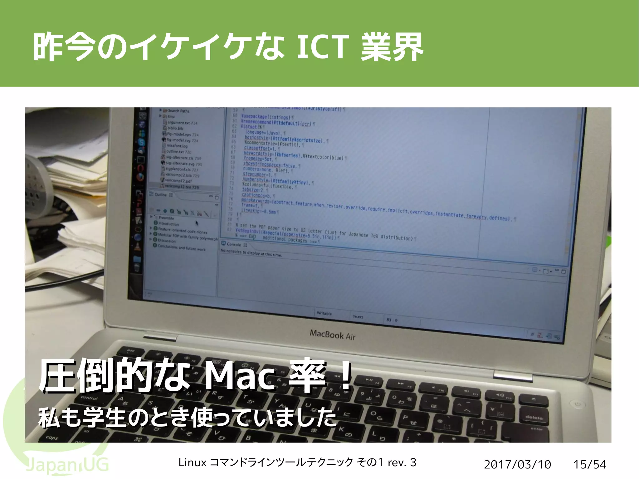 2017/03/10Linux コマンドラインツールテクニック その1 rev. 3 15/54
昨今のイケイケな ICT 業界
圧倒的な圧倒的な MacMac 率！率！
私も学生のとき使っていました私も学生のとき使っていました
 