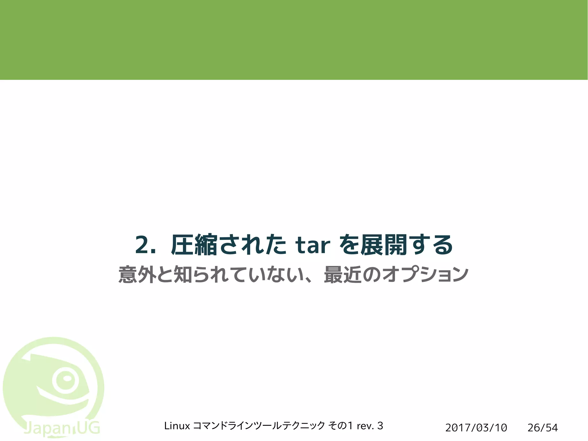 2017/03/10Linux コマンドラインツールテクニック その1 rev. 3 26/54
2. 圧縮された tar を展開する
意外と知られていない、最近のオプション
 