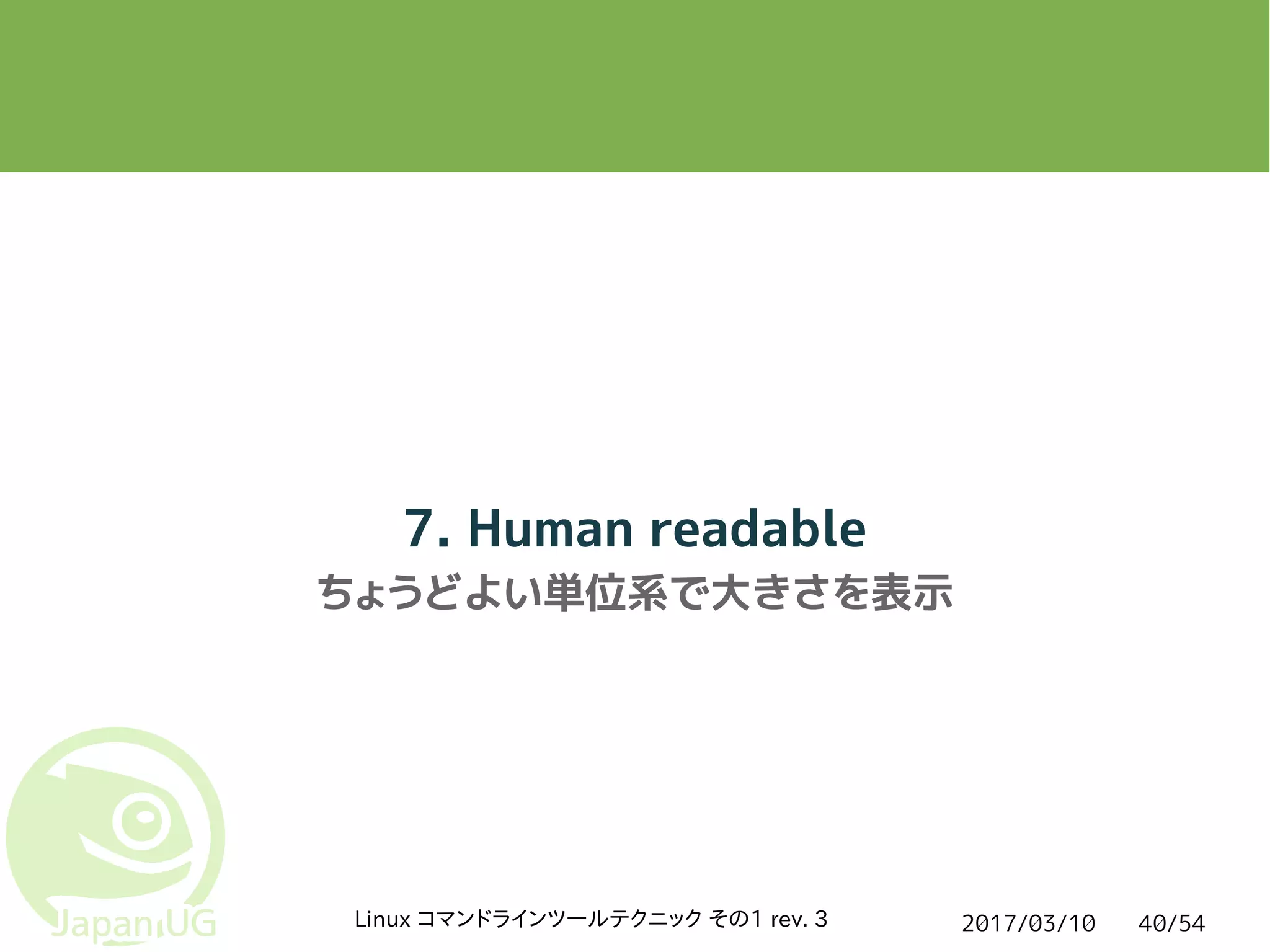 2017/03/10Linux コマンドラインツールテクニック その1 rev. 3 40/54
7. Human readable
ちょうどよい単位系で大きさを表示
 