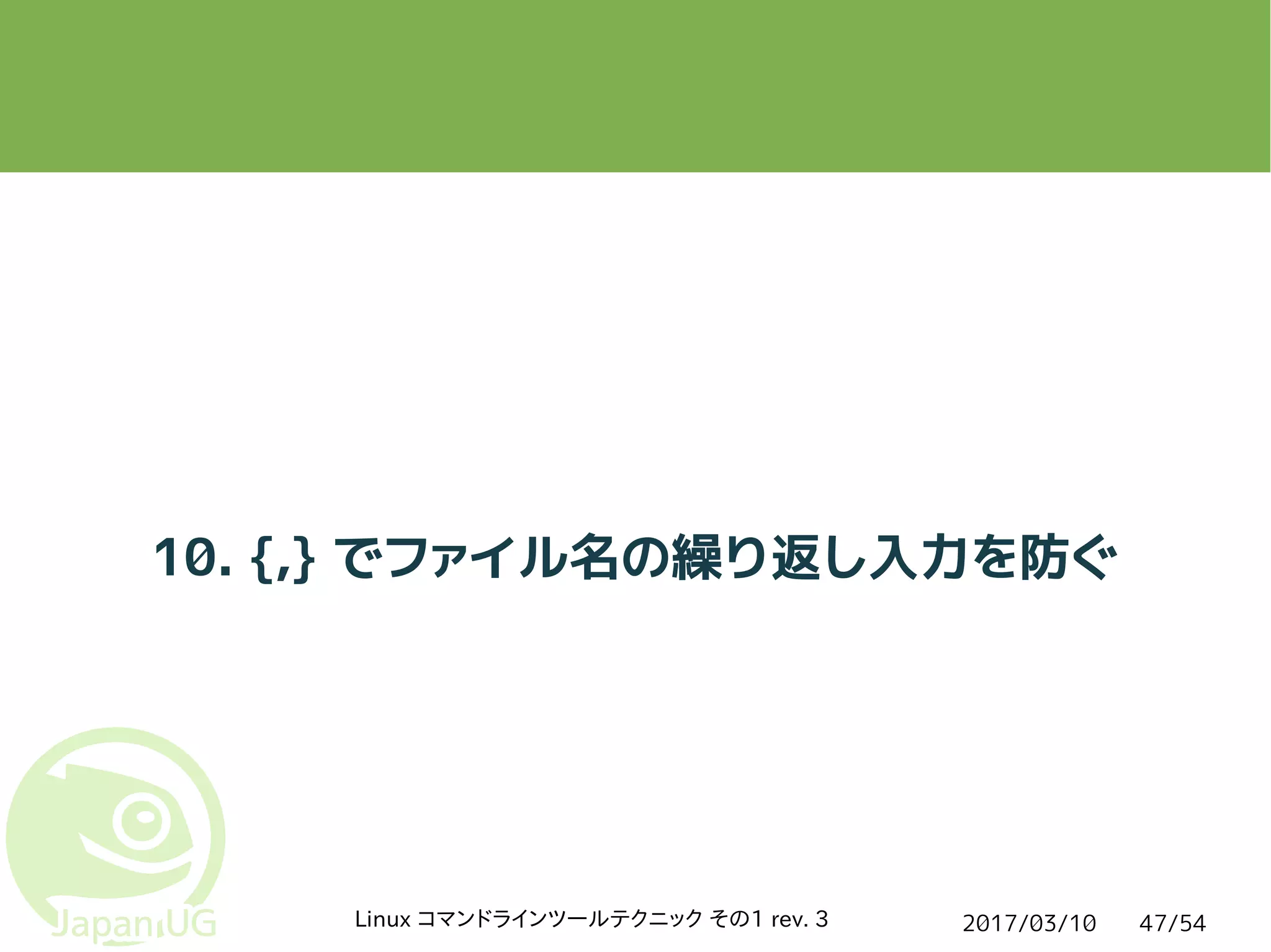 2017/03/10Linux コマンドラインツールテクニック その1 rev. 3 47/54
10. {,} でファイル名の繰り返し入力を防ぐ
 