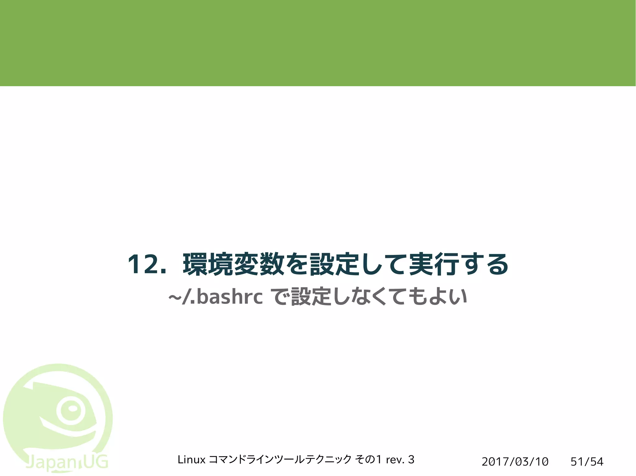 2017/03/10Linux コマンドラインツールテクニック その1 rev. 3 51/54
12. 環境変数を設定して実行する
~/.bashrc で設定しなくてもよい
 