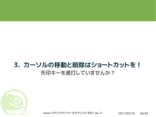 2017/03/10Linux コマンドラインツールテクニック その1 rev. 3 28/54
3. カーソルの移動と削除はショートカットを！
矢印キーを連打していませんか？
 
