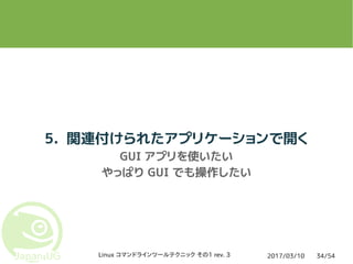 2017/03/10Linux コマンドラインツールテクニック その1 rev. 3 34/54
5. 関連付けられたアプリケーションで開く
GUI アプリを使いたい
やっぱり GUI でも操作したい
 