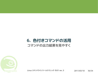 2017/03/10Linux コマンドラインツールテクニック その1 rev. 3 36/54
6. 色付きコマンドの活用
コマンドの出力結果を見やすく
 