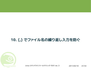 2017/03/10Linux コマンドラインツールテクニック その1 rev. 3 47/54
10. {,} でファイル名の繰り返し入力を防ぐ
 