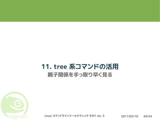 2017/03/10Linux コマンドラインツールテクニック その1 rev. 3 49/54
11. tree 系コマンドの活用
親子関係を手っ取り早く見る
 