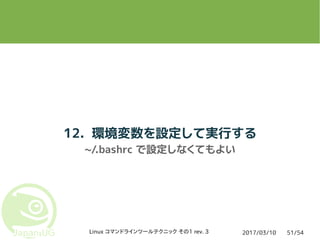 2017/03/10Linux コマンドラインツールテクニック その1 rev. 3 51/54
12. 環境変数を設定して実行する
~/.bashrc で設定しなくてもよい
 