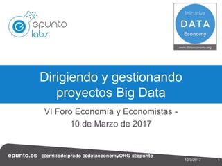 epunto.es @emiliodelprado @dataeconomyORG @epunto
110/3/2017
VI Foro Economía y Economistas -
10 de Marzo de 2017
Dirigiendo y gestionando
proyectos Big Data
 