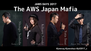 #jawsug #jawsdays #jd2017_c
JAWS DAYS 2017
The AWS Japan Mafia
 