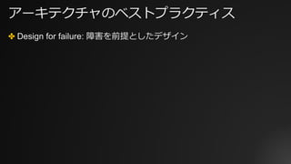 アーキテクチャのベストプラクティス
✤ Design for failure: 障害を前提としたデザイン
 