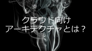 クラウド向け
アーキテクチャとは？
 