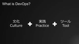 What is DevOps?
⽂化
Culture
実践
Practice
ツール
Tool
 