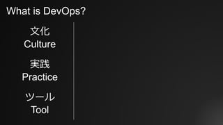 What is DevOps?
⽂化
Culture
実践
Practice
ツール
Tool
 