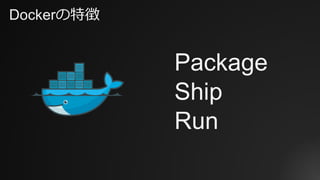 Dockerの特徴
Package
Ship
Run
 