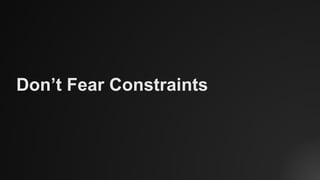 Don’t Fear Constraints
 