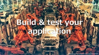 Build & test your
application
https://secure.flickr.com/photos/spenceyc/7481166880
 