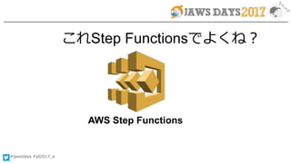 #jawsdays #jd2017_a
AWS Step Functions
これStep Functionsでよくね？
 