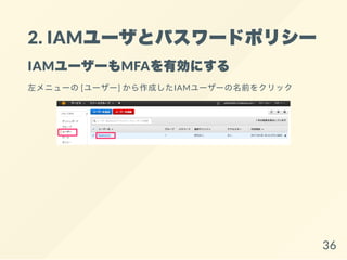 2. IAMユーザとパスワードポリシー
IAMユーザーもMFAを有効にする
左メニューの[ユーザー] から作成したIAMユーザーの名前をクリック
36
 