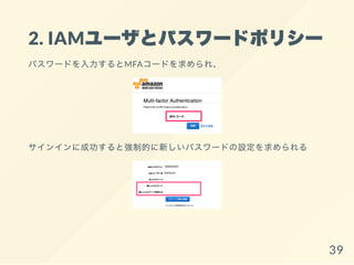 2. IAMユーザとパスワードポリシー
パスワードを入力するとMFAコードを求められ、
サインインに成功すると強制的に新しいパスワードの設定を求められる
39
 
