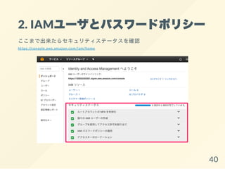 2. IAMユーザとパスワードポリシー
ここまで出来たらセキュリティステータスを確認
https://console.aws.amazon.com/iam/home
40
 