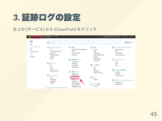 3. 証跡ログの設定
左上の[サービス] から[CloudTrail] をクリック
45
 