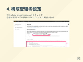 4. 構成管理の設定
①[Include global resource] にチェック
②構成管理ログを保存するS3バケットは新規で作成
55
 
