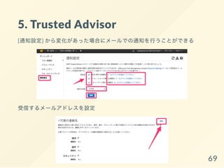 5. Trusted Advisor
[通知設定] から変化があった場合にメールでの通知を行うことができる
受信するメールアドレスを設定
69
 
