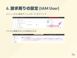 6. 請求周りの設定(IAM User)
メニューから[請求ダッシュボード] をクリック
アクセス権限がないため拒否される
74
 