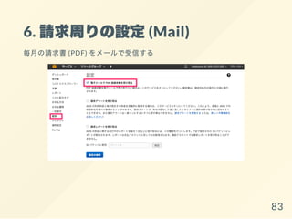 6. 請求周りの設定(Mail)
毎月の請求書(PDF) をメールで受信する
83
 